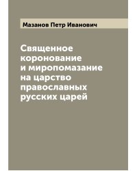 Священное коронование и миропомазание на царство православных русских царей