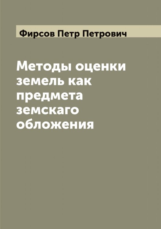 Методы оценки земель как предмета земскаго обложения Обложка книги «Методы оценки земель как предмета земскаго обложения» — Фирсов Петр Петрович, ISBN 9785521283361