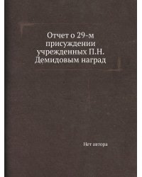 Отчет о 29-м присуждении учрежденных П.Н. Демидовым наград