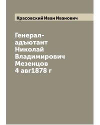 Генерал-адъютант Николай Владимирович Мезенцов 4 авг1878 г