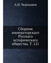 Сборник императорскаго Русскаго историческаго общества. Т. 121