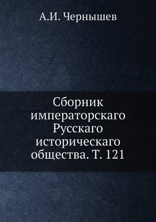 Сборник императорскаго Русскаго историческаго общества. Т. 121
