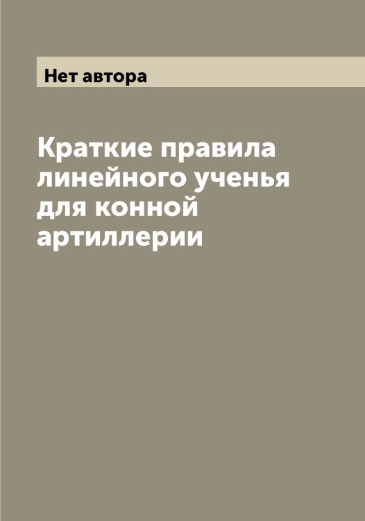 Обложка книги «Краткие правила линейного ученья для конной артиллерии» — Нет автора, ISBN 9785519816519