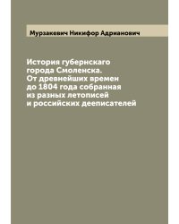 История губернскаго города Смоленска. От древнейших времен до 1804 года собранная из разных летописей и российских дееписателей