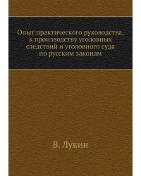 Опыт практического руководства, к производству уголовных следствий и уголовного суда по русским законам