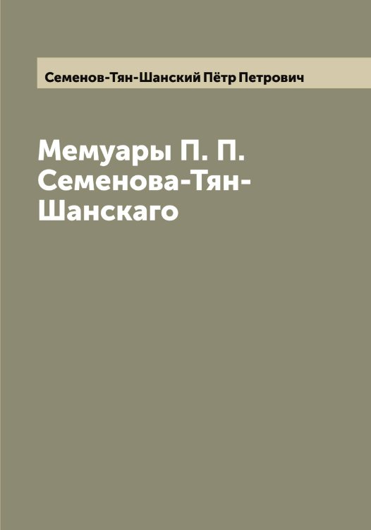 Обложка книги «Мемуары П. П. Семенова-Тян-Шанскаго» — Семенов-Тян-Шанский Пётр Петрович, ISBN 9785519853095