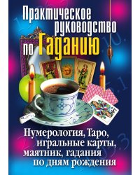 Практическое руководство по Гаданию. Нумерология, Таро, игральные карты, маятник, гадания по дням рождения