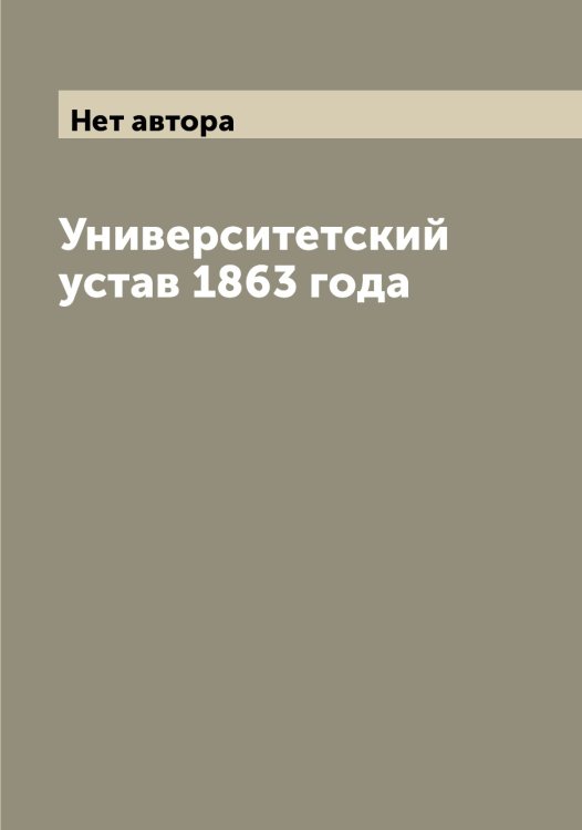 Обложка книги «Университетский устав 1863 года» — Нет автора, ISBN 9785519825481