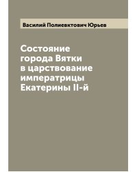 Состояние города Вятки в царствование императрицы Екатерины II-й