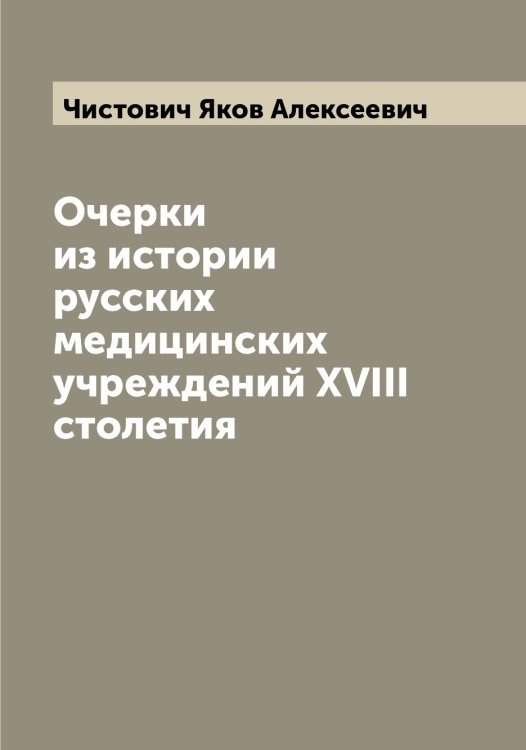 Обложка книги «Очерки из истории русских медицинских учреждений XVIII столетия» — Чистович Яков Алексеевич, ISBN 9785521303250