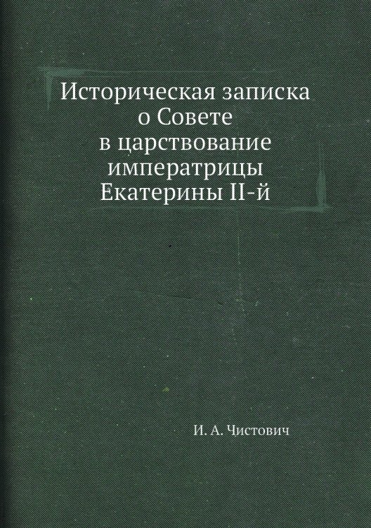 Историческая записка о Совете в царствование императрицы Екатерины II-й