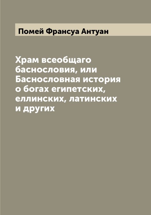 Обложка книги «Храм всеобщаго баснословия, или Баснословная история о богах египетских, еллинских, латинских и других» — Помей Франсуа Антуан, ISBN 9785519789691