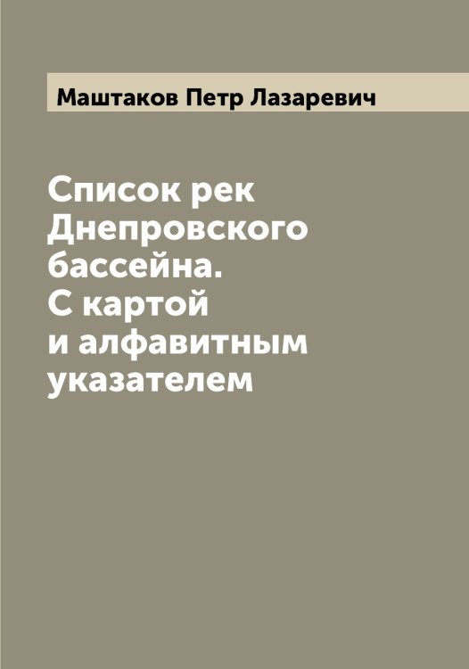Обложка книги «Список рек Днепровского бассейна. С картой и алфавитным указателем» — Маштаков Петр Лазаревич, ISBN 9785519958264
