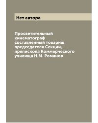 Просветительный кинематограф составленный товарищ председателя Секции, препископа Коммерческого училища Н.М. Романов