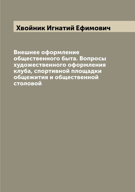 Обложка книги «Внешнее оформление общественного быта. Вопросы художественного оформления клуба, спортивной площадки общежития и общественной столовой» — Хвойник Игнатий Ефимович, ISBN 9785521290062