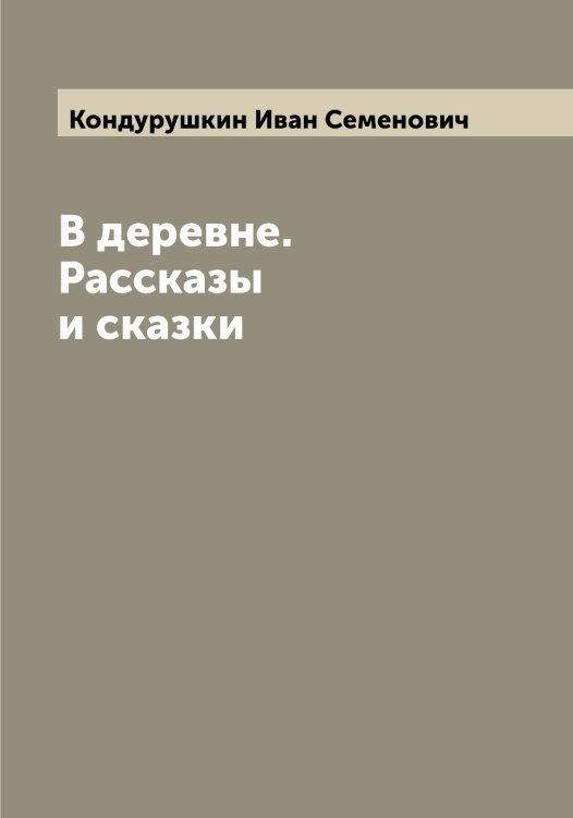 Обложка книги «В деревне. Рассказы и сказки» — Кондурушкин Иван Семенович, ISBN 9785519901109