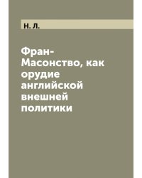 Фран-Масонство, как орудие английской внешней политики