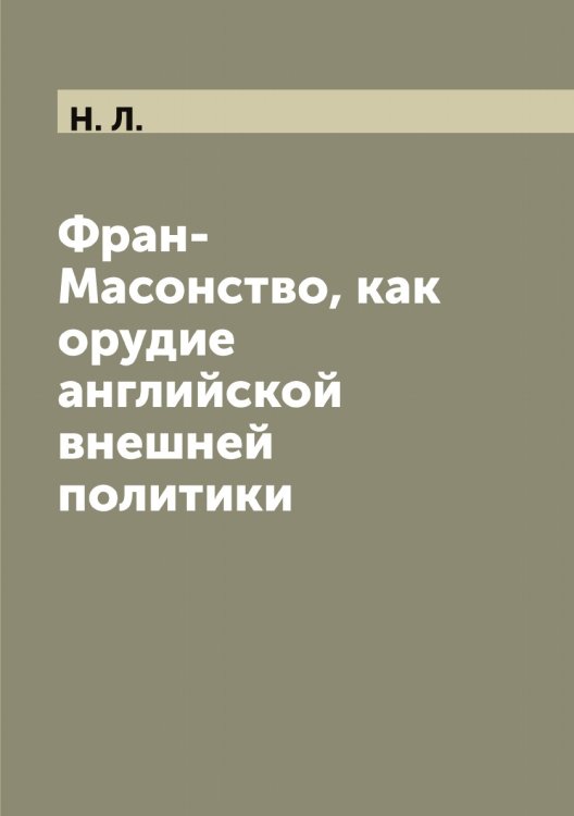 Обложка книги «Фран-Масонство, как орудие английской внешней политики» — Н. Л., ISBN 9785519984867