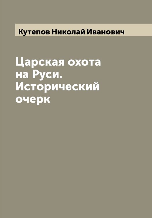 Обложка книги «Царская охота на Руси. Исторический очерк» — Кутепов Николай Иванович, ISBN 9785519920308