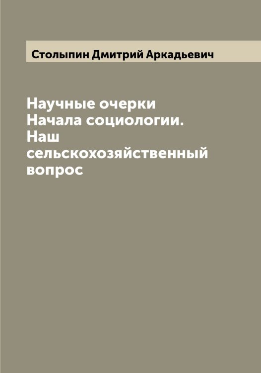 Обложка книги «Научные очерки  Начала социологии. Наш сельскохозяйственный вопрос» — Столыпин Дмитрий Аркадьевич, ISBN 9785519755030