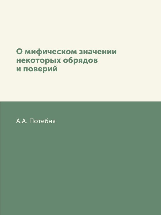 О мифическом значении некоторых обрядов и поверий Обложка книги «О мифическом значении некоторых обрядов и поверий» — А.А. Потебня, ISBN 9785458424011