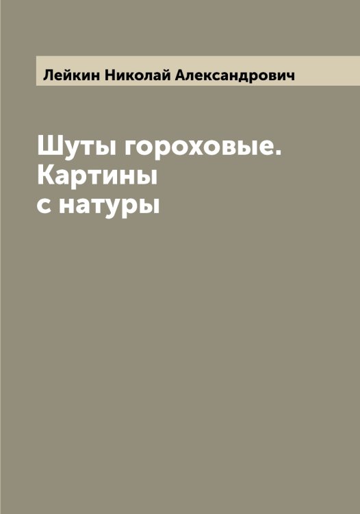 Шуты гороховые. Картины с натуры Обложка книги «Шуты гороховые. Картины с натуры» — Лейкин Николай Александрович, ISBN 9785519929219