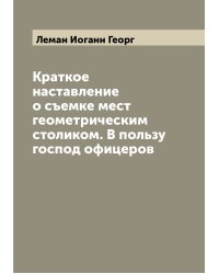 Краткое наставление о съемке мест геометрическим столиком. В пользу господ офицеров