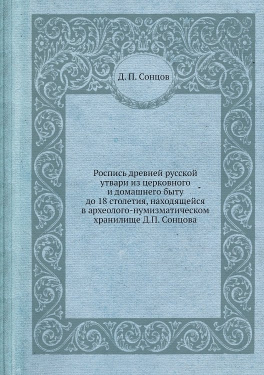 Роспись древней русской утвари из церковного и домашнего быту до 18 столетия, находящейся в археолого-нумизматическом хранилище Д.П. Сонцова