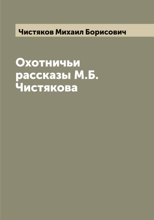 Обложка книги «Охотничьи рассказы М.Б. Чистякова» — Чистяков Михаил Борисович, ISBN 9785521303649