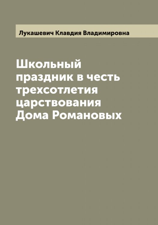 Школьный праздник в честь трехсотлетия царствования Дома Романовых Обложка книги «Школьный праздник в честь трехсотлетия царствования Дома Романовых» — Лукашевич Клавдия Владимировна, ISBN 9785519940306