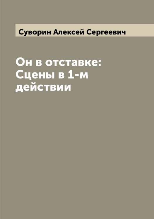 Обложка книги «Он в отставке: Сцены в 1-м действии» — Суворин Алексей Сергеевич, ISBN 9785519757430