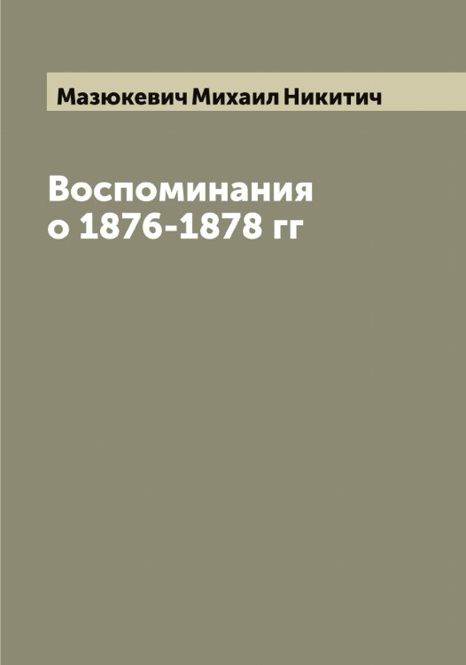 Обложка книги «Воспоминания о 1876-1878 гг» — Мазюкевич Михаил Никитич, ISBN 9785519946285