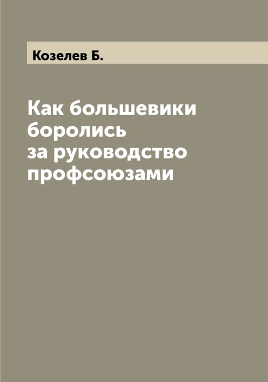 Обложка книги «Как большевики боролись за руководство профсоюзами» — Козелев Б., ISBN 9785519896160