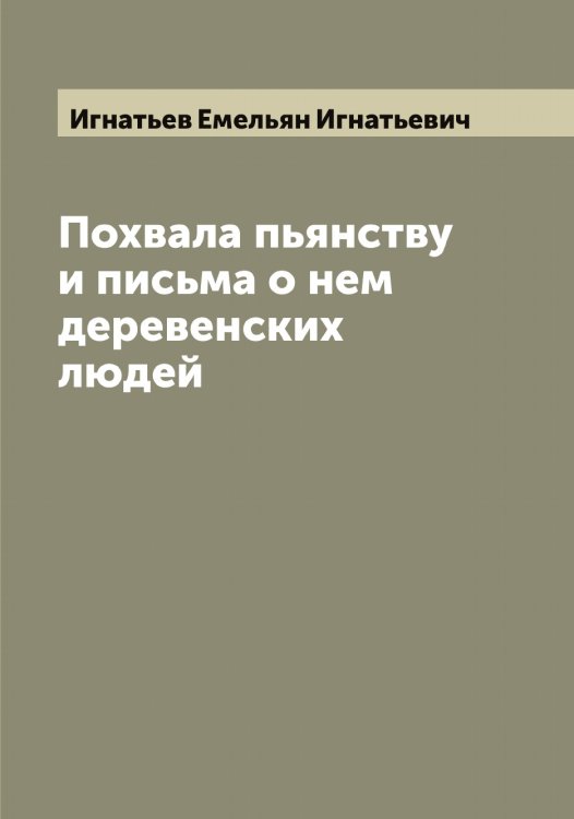 Обложка книги «Похвала пьянству и письма о нем деревенских людей» — Игнатьев Емельян Игнатьевич, ISBN 9785519867825