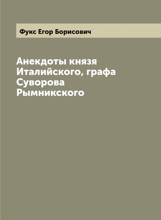 Анекдоты князя Италийского, графа Суворова Рымникского Обложка книги «Анекдоты князя Италийского, графа Суворова Рымникского» — Фукс Егор Борисович, ISBN 9785521287710