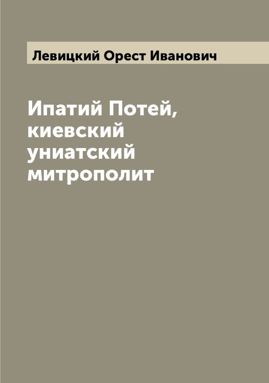 Обложка книги «Ипатий Потей, киевский униатский митрополит» — Левицкий Орест Иванович, ISBN 9785519928311