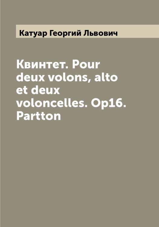 Обложка книги «Квинтет. Рour deux volons, alto et deux voloncelles. Ор16. Partton» — Катуар Георгий Львович, ISBN 9785519886543