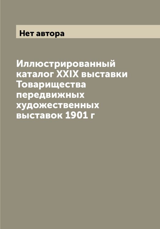 Иллюстрированный каталог XXIX выставки Товарищества передвижных художественных выставок 1901 г Обложка книги «Иллюстрированный каталог XXIX выставки Товарищества передвижных художественных выставок 1901 г» — Нет автора, ISBN 9785519769464