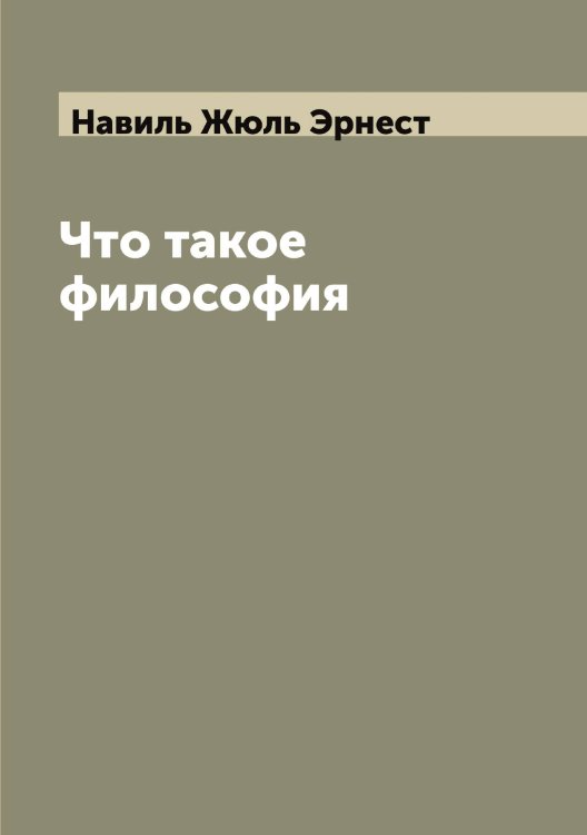 Обложка книги «Что такое философия» — Навиль Жюль Эрнест, ISBN 9785519984942