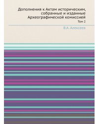 Дополнения к Актам историческим, собранные и изданные Археографической комиссией