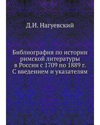Библиография по истории римской литературы в России с 1709 по 1889 г. С введением и указателям