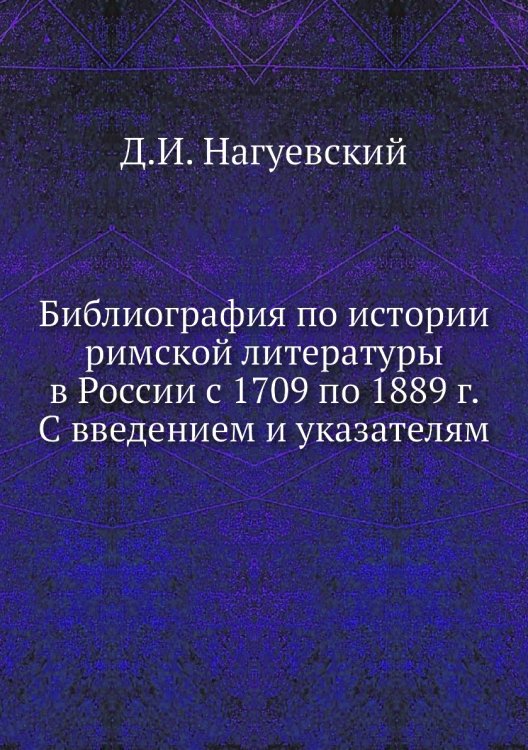 Библиография по истории римской литературы в России с 1709 по 1889 г. С введением и указателям
