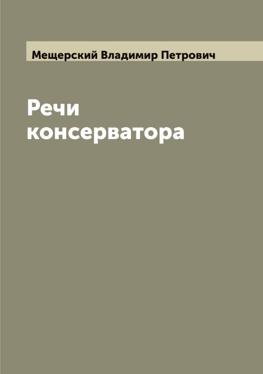 Обложка книги «Речи консерватора» — Мещерский Владимир Петрович, ISBN 9785519963862