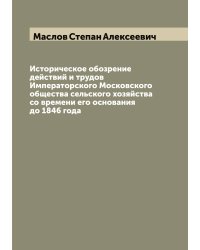 Историческое обозрение действий и трудов Императорского Московского общества сельского хозяйства со времени его основания до 1846 года