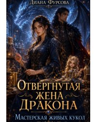 Отвергнутая жена дракона. Мастерская живых кукол