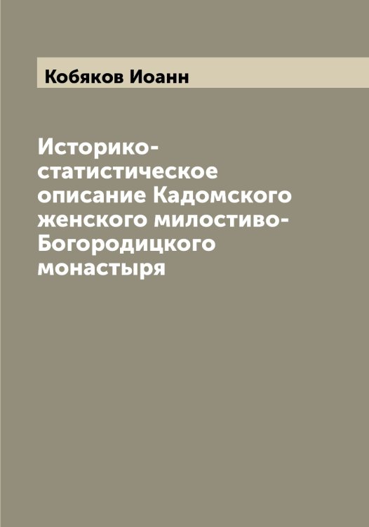 Обложка книги «Историко-статистическое описание Кадомского женского милостиво-Богородицкого монастыря» — Кобяков Иоанн, ISBN 9785519895064
