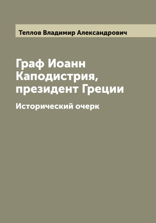 Обложка книги «Граф Иоанн Каподистрия, президент Греции» — Теплов Владимир Александрович, ISBN 9785519764995