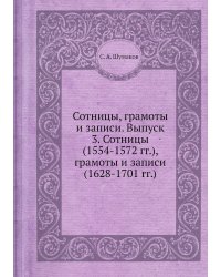 Сотницы, грамоты и записи. Выпуск 3. Сотницы (1554-1572 гг.), грамоты и записи (1628-1701 гг.)