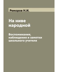На ниве народной: Воспоминания, наблюдения и заметки школьного учителя