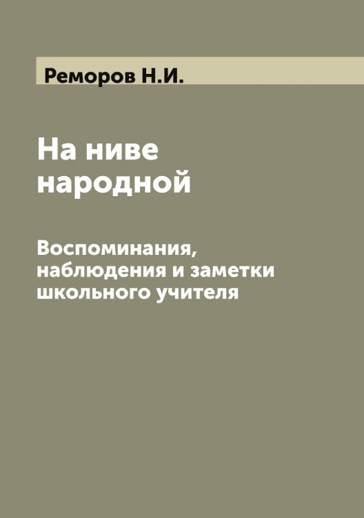 Обложка книги «На ниве народной: Воспоминания, наблюдения и заметки школьного учителя» — Реморов Н.И., ISBN 9785519805766